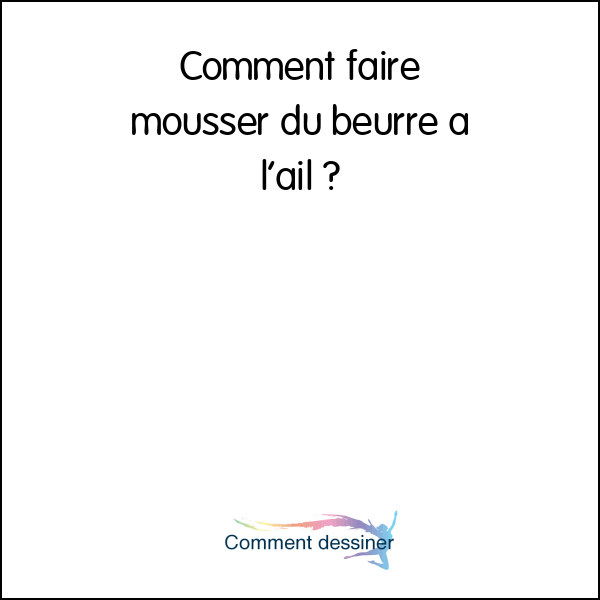 Comment faire mousser du beurre à l’ail